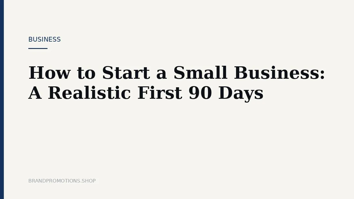 How to Start a Small Business: A Realistic First 90 Days